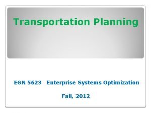 Transportation Planning EGN 5623 Enterprise Systems Optimization Fall