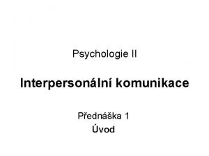 Psychologie II Interpersonln komunikace Pednka 1 vod vod