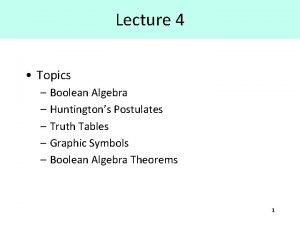 Lecture 4 Topics Boolean Algebra Huntingtons Postulates Truth