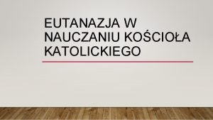 EUTANAZJA W NAUCZANIU KOCIOA KATOLICKIEGO CZYM JEST EUTANAZJA