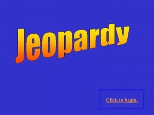 Click to begin Click here for Final Jeopardy