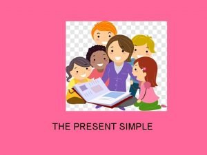 THE PRESENT SIMPLE THE PRESENT SIMPLE AFFIRMATIVE This