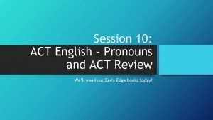 Session 10 ACT English Pronouns and ACT Review