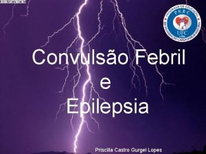 Convulso Febril e Epilepsia Priscilla Castro Gurgel Lopes