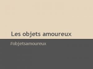 Les objets amoureux objetsamoureux objetsamoureux 1 Choisis un