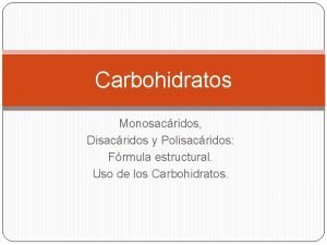 Carbohidratos Monosacridos Disacridos y Polisacridos Frmula estructural Uso