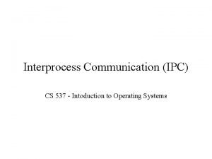 Interprocess Communication IPC CS 537 Intoduction to Operating
