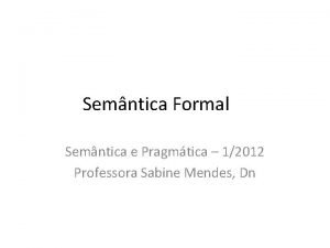 Semntica Formal Semntica e Pragmtica 12012 Professora Sabine