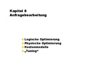 Kapitel 8 Anfragebearbeitung Logische Optimierung Physische Optimierung Kostenmodelle