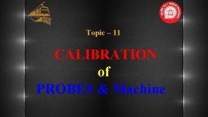 Topic 11 CALIBRATION of PROBES Machine CALIBRATION 01
