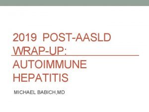 2019 POSTAASLD WRAPUP AUTOIMMUNE HEPATITIS MICHAEL BABICH MD