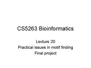 CS 5263 Bioinformatics Lecture 20 Practical issues in