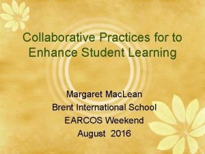 Collaborative Practices for to Enhance Student Learning Margaret