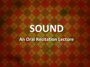 SOUND An Oral Recitation Lecture What produces sound