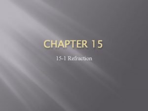 CHAPTER 15 15 1 Refraction Refraction of Light