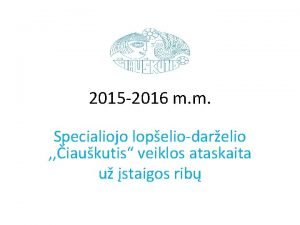 2015 2016 m m Specialiojo lopeliodarelio iaukutis veiklos