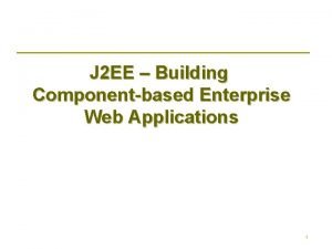 J 2 EE Building Componentbased Enterprise Web Applications