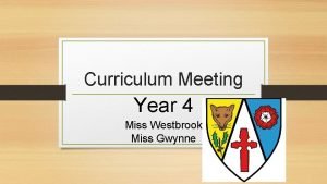 Curriculum Meeting Year 4 Miss Westbrook Miss Gwynne