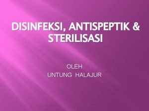 DISINFEKSI ANTISPEPTIK STERILISASI OLEH UNTUNG HALAJUR PENDAHULUAN Pencegahan