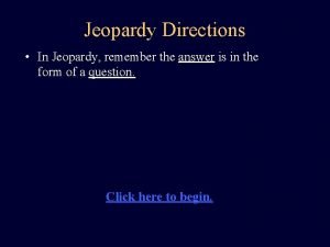 Jeopardy Directions In Jeopardy remember the answer is