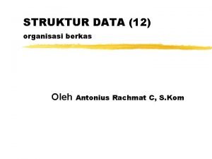STRUKTUR DATA 12 organisasi berkas Oleh Antonius Rachmat