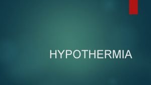 HYPOTHERMIA What is Hypothermia is a lowering of