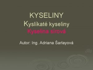 KYSELINY Kyslkat kyseliny Kyselina srov Autor Ing Adriana