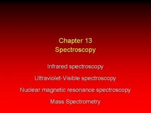 Chapter 13 Spectroscopy Infrared spectroscopy UltravioletVisible spectroscopy Nuclear