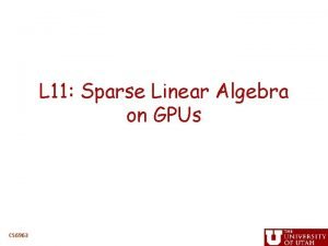 L 11 Sparse Linear Algebra on GPUs CS