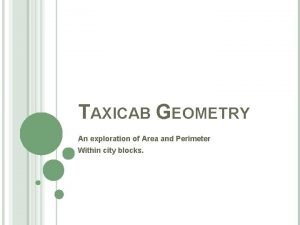 TAXICAB GEOMETRY An exploration of Area and Perimeter