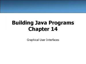 Building Java Programs Chapter 14 Graphical User Interfaces