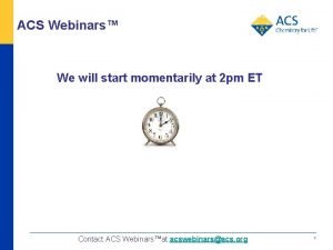 ACS Webinars We will start momentarily at 2