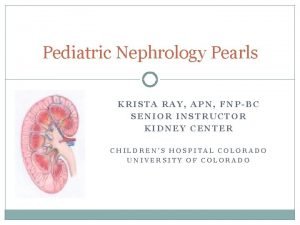 Pediatric Nephrology Pearls KRISTA RAY APN FNPBC SENIOR