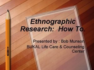 Ethnographic Research How To Presented by Bob Munson