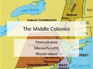 The Middle Colonies Pennsylvania Massachusetts Rhode Island The