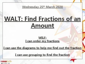 Wednesday 25 th March 2020 WALT Find Fractions
