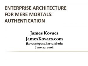 ENTERPRISE ARCHITECTURE FOR MERE MORTALS AUTHENTICATION James Kovacs