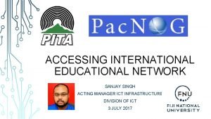 ACCESSING INTERNATIONAL EDUCATIONAL NETWORK SANJAY SINGH ACTING MANAGER