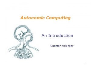 Autonomic Computing An Introduction Guenter Kickinger 1 Outline