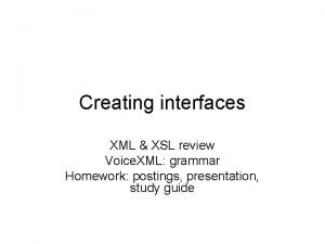 Creating interfaces XML XSL review Voice XML grammar