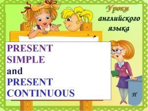 PRESENT SIMPLE and PRESENT CONTINUOUS PHONETIC EXERCISES Task