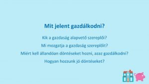 Mit jelent gazdlkodni Kik a gazdasg alapvet szerepli