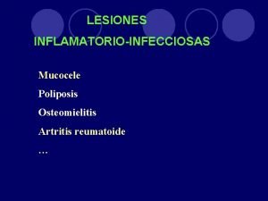 LESIONES INFLAMATORIOINFECCIOSAS Mucocele Poliposis Osteomielitis Artritis reumatoide a