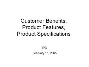 Customer Benefits Product Features Product Specifications IPD February