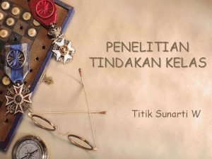 PENELITIAN TINDAKAN KELAS Titik Sunarti W PTK w