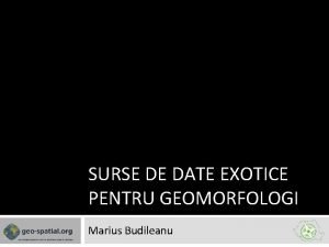 SURSE DE DATE EXOTICE PENTRU GEOMORFOLOGI Marius Budileanu