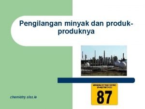 Pengilangan minyak dan produknya chemistry slss ie Produk