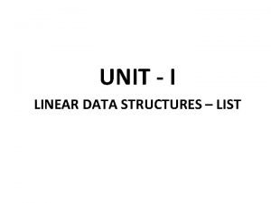 UNIT I LINEAR DATA STRUCTURES LIST Abstract Data