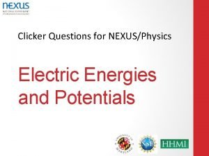 Clicker Questions for NEXUSPhysics Electric Energies and Potentials
