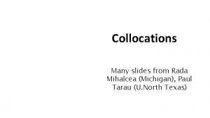 Collocations Many slides from Rada Mihalcea Michigan Paul